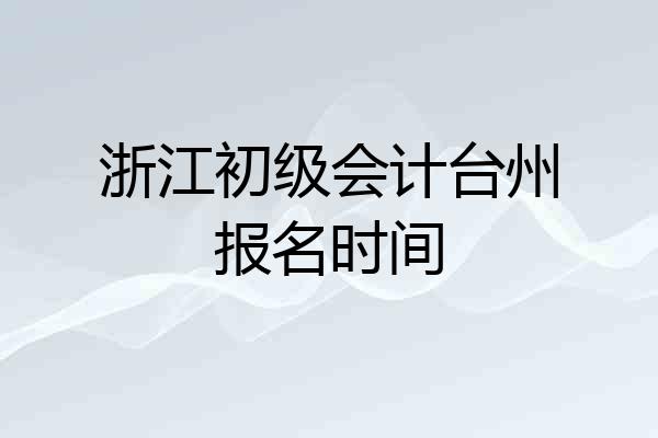 浙江初级会计台州报名时间