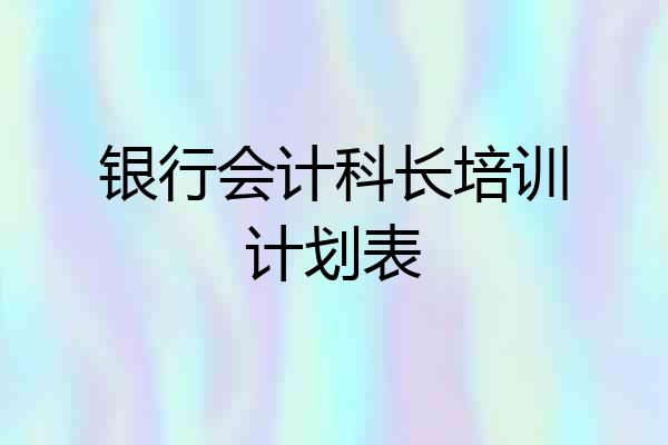 银行会计科长培训计划表