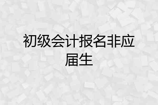 初级会计报名非应届生