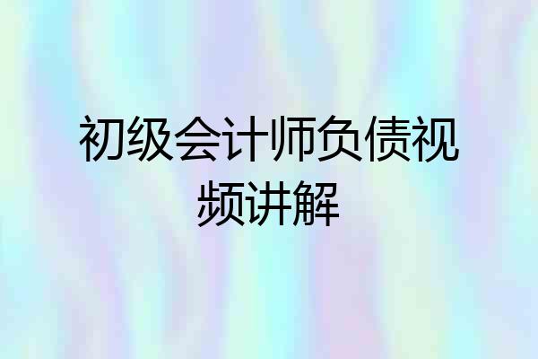 初级会计师负债视频讲解
