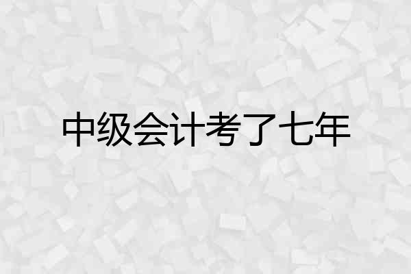 中级会计考了七年