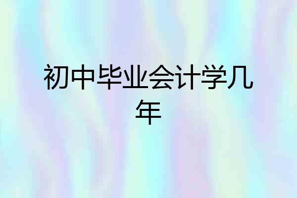 初中毕业会计学几年