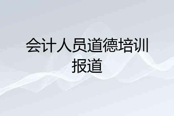 会计人员道德培训报道