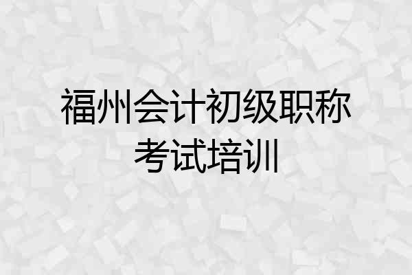 福州会计初级职称考试培训