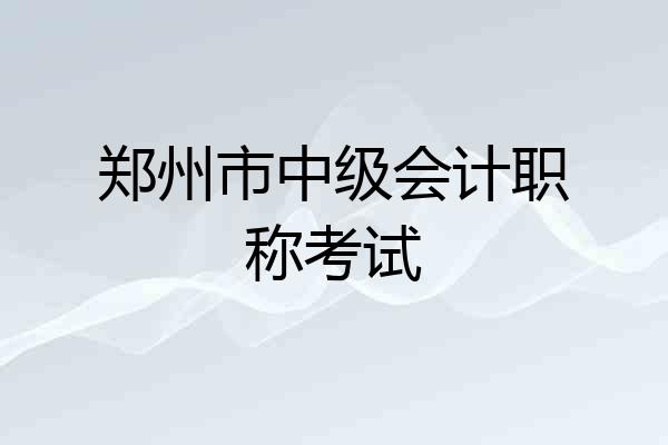 郑州市中级会计职称考试