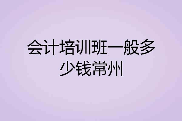 会计培训班一般多少钱常州