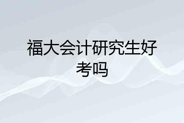 福大会计研究生好考吗