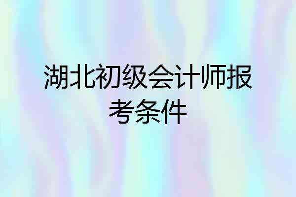 湖北初级会计师报考条件