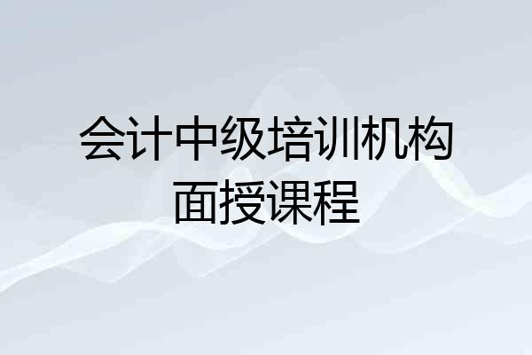 会计中级培训机构面授课程