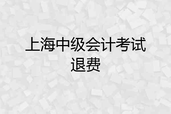 上海中级会计考试退费