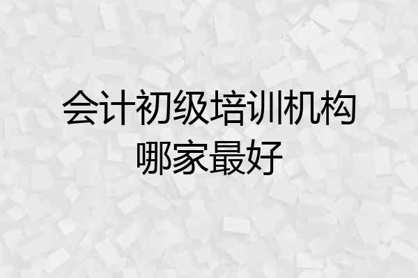 会计初级培训机构哪家最好