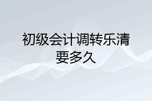 初级会计调转乐清要多久