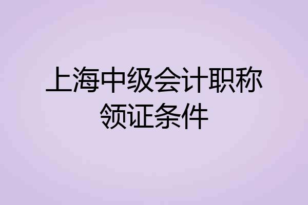 上海中级会计职称领证条件