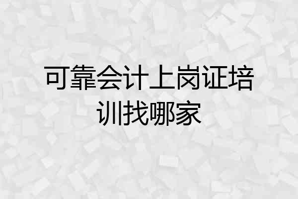 可靠会计上岗证培训找哪家