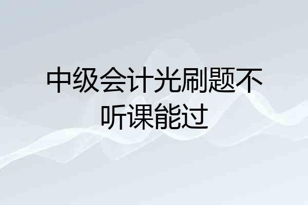 中级会计光刷题不听课能过