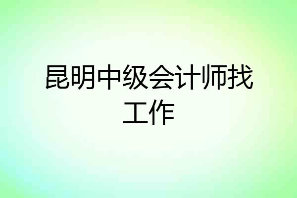 昆明中级会计师找工作