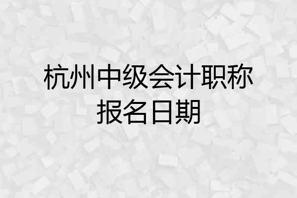 杭州中级会计职称报名日期