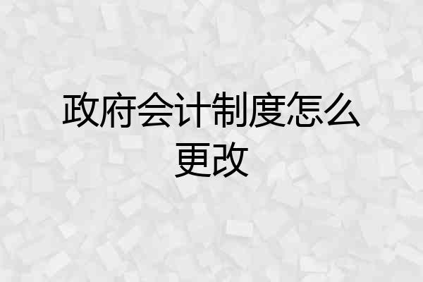 政府会计制度怎么更改