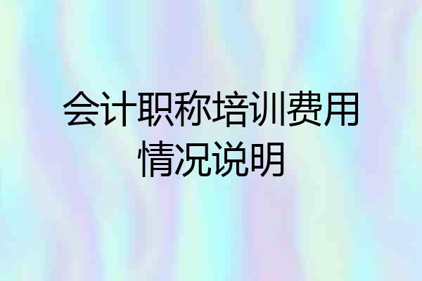 会计职称培训费用情况说明