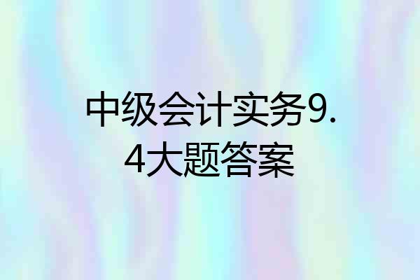 中级会计实务9.4大题答案