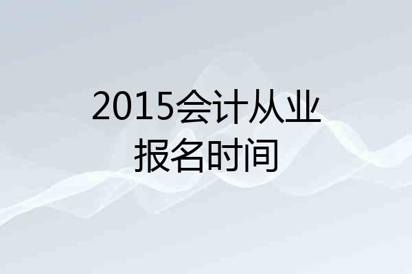 2015会计从业报名时间