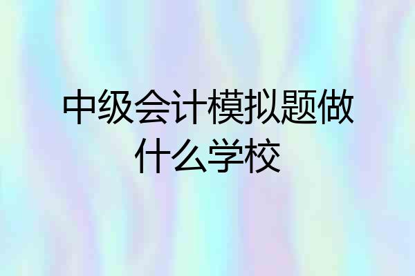 中级会计模拟题做什么学校