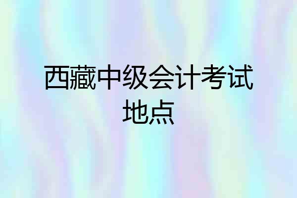 西藏中级会计考试地点