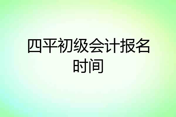 四平初级会计报名时间