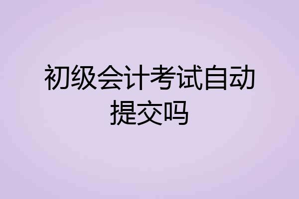 初级会计考试自动提交吗