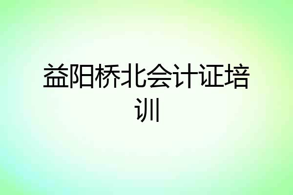 益阳桥北会计证培训
