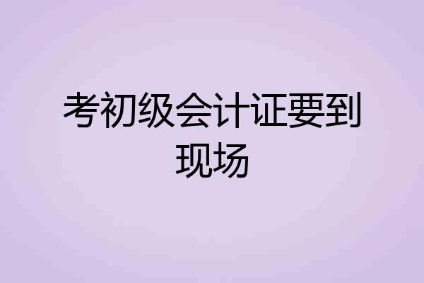 考初级会计证要到现场