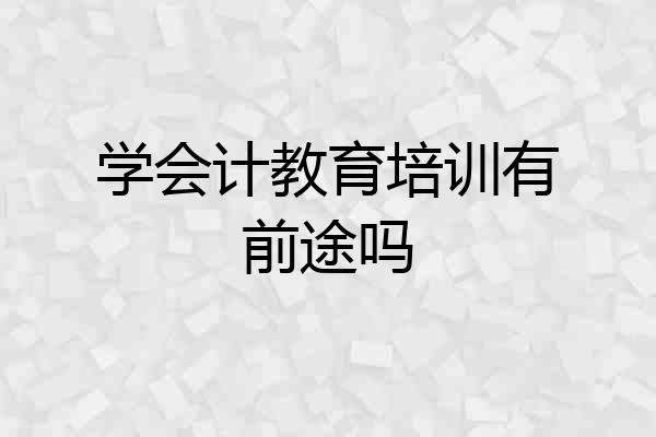 学会计教育培训有前途吗