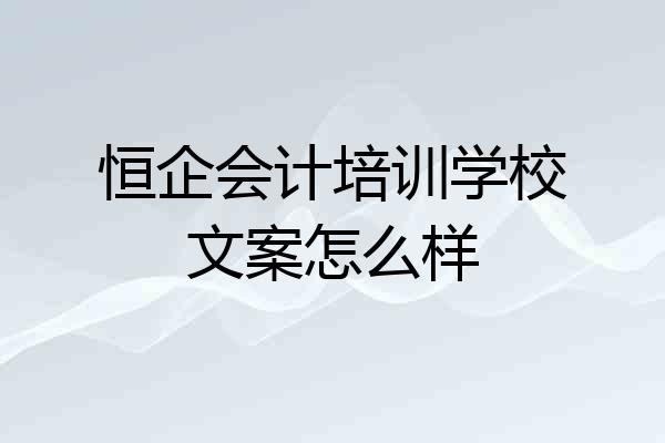 恒企会计培训学校文案怎么样