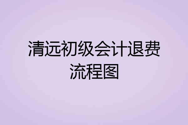 清远初级会计退费流程图
