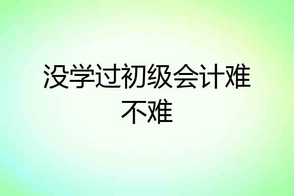 没学过初级会计难不难