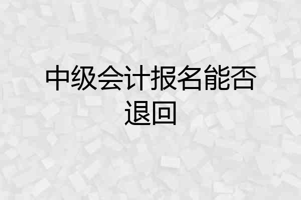 中级会计报名能否退回