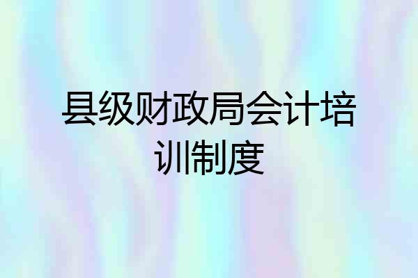 县级财政局会计培训制度