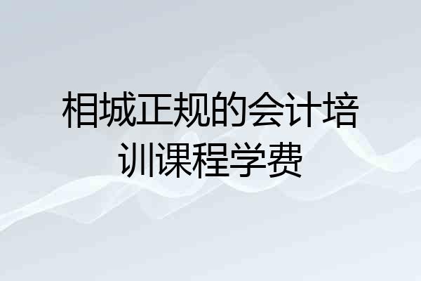 相城正规的会计培训课程学费