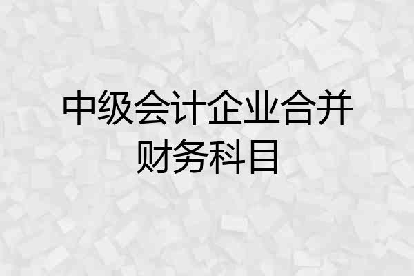 中级会计企业合并财务科目