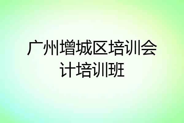 广州增城区培训会计培训班