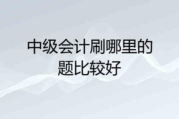 中级会计刷哪里的题比较好