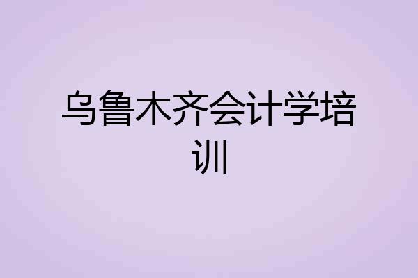 乌鲁木齐会计学培训