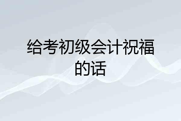 给考初级会计祝福的话