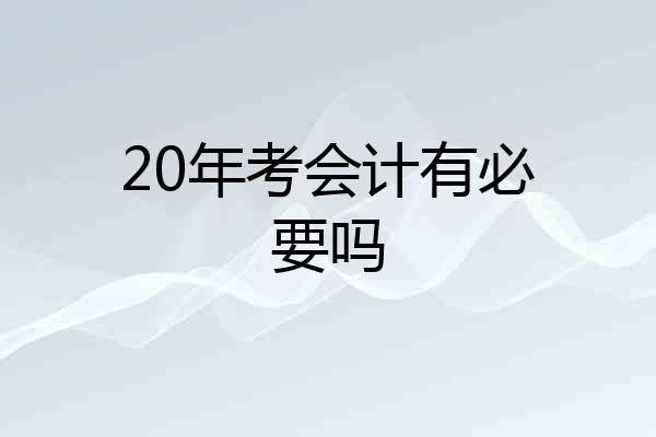 20年考会计有必要吗