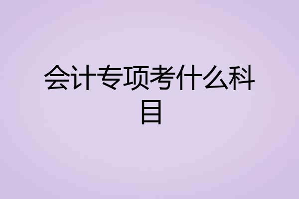 会计专项考什么科目