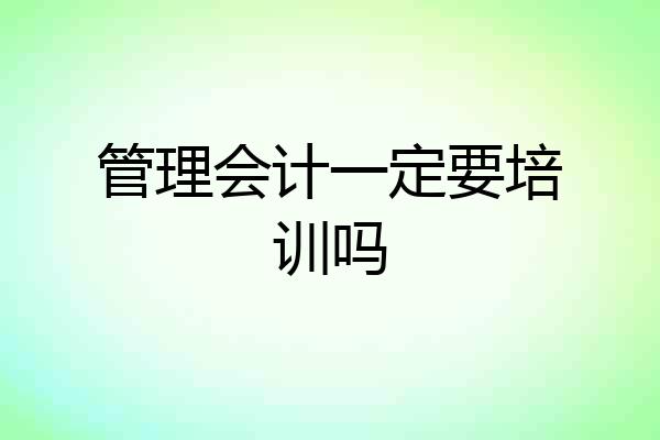管理会计一定要培训吗