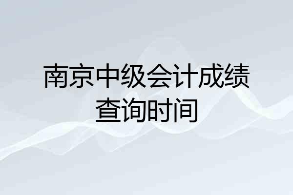南京中级会计成绩查询时间
