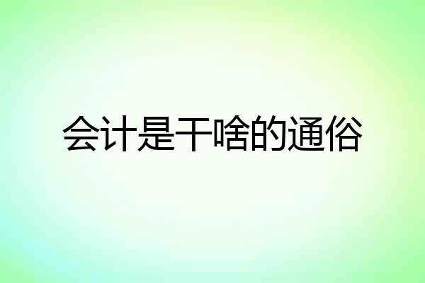 会计是干啥的通俗