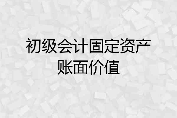 初级会计固定资产账面价值