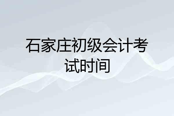 石家庄初级会计考试时间